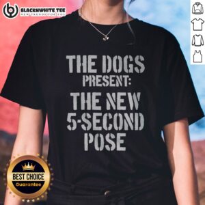 Official The Dogs Present New 5 Second Pose Ladies Shirt featuring a playful design and comfortable fit.