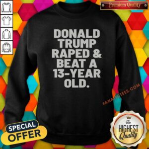 Pretty President US Raped And Beat A 13 Year Old sweatshirt optimized, featuring bold text on a comfortable crewneck sweatshirt