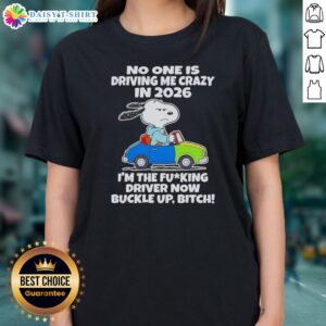 Funny Top Snoopy No One Is Driving Me Crazy In 2026 I'M The Fcking Driver Now Buckle Up Bitch Ladies Shirt