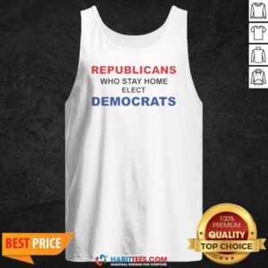 Official Republicans WHO Stay Home Elect Democrats Politics Awareness tank top optimized for showcasing political messages.