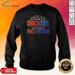 Good I Guess It'S Hard For You To Separate Church From State When You Can'T Even Separate Fact From Fiction Sweatshirt