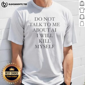 Premium Do Not Talk To Me About AI I Will Kill Myself Anti Technology Tech Humor Shirt displayed on a wooden background.