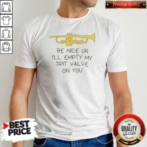 Official Be Nice Or I'Ll Empty My Spit Valve On You Trumpet
