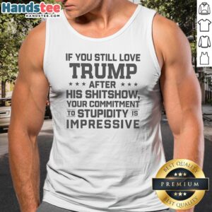 Original Trump Commitment To Stupidity Is Impressive Text Still Love After His Shitshow Tank Top for casual wear
