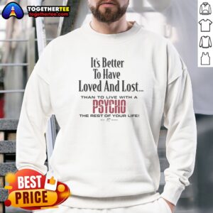 Top Its Better To Have Loved And Lost Than To Live With A Psycho Big Dogs Sweatshirt in a cozy setting