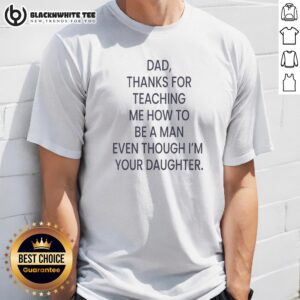 Original Dad Thanks For Teaching Me How To Be A Man Even Though I'M Your Daughter Shirt displayed on a neutral background