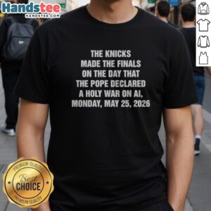 Original The Knicks Made The Finals On The Day That The Pope Declared A Holy War On Ai Monday May 25 2026 Shirt in vibrant colors