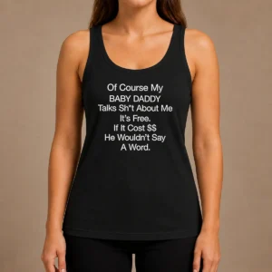 Funny Of Course My Baby Daddy Talks Shit About Me Its Free If It Cost He Wouldnt Say A Word Tank Top