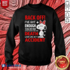 Top Snoopy Back Off I'Ve Got Enough To Deal With Today Without Having To Make Your Death Sweatshirt