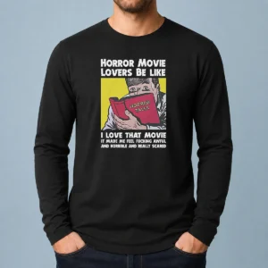 Top Horror Movie Lovers Be Like I Love That Movie It Made Me Feel Fucking Awful And Horrible And Really Scared Long Sleeve Shirt