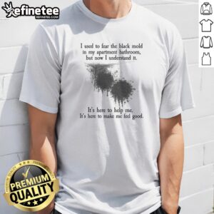Top I Used To Fear The Black Mold In My Apartment But Now I Understand It t shirt in black, front view