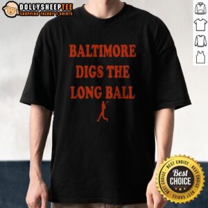 Premium Baltimore Orioles Baseball MLB Digs The Long Ball Shirt featuring a vibrant team logo and comfortable fit.