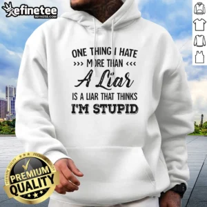 Premium One Thing I Hate More Than A Liar Is A Liar That Thinks Im Stupid Hoodie
