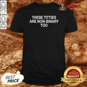 Good These Titties Are Non Binary Too Slogan