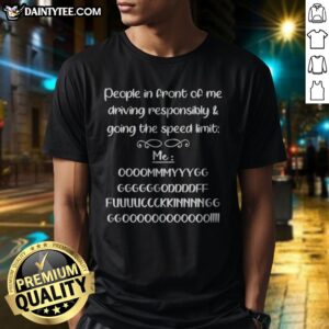Nice People In Front Of Me Driving Responsibly And Going The Speed Limit Shirt displayed on a neutral background