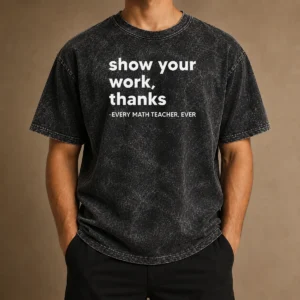 Premium Show Your Work Thanks Every Math Teacher Ever Washed T-Shirt
