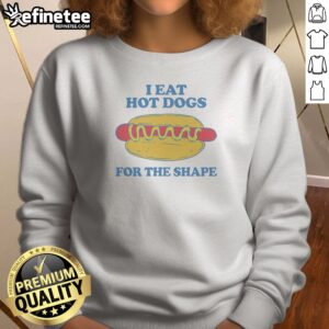 Pretty I Eat Hot Dogs For The Shape Sweatshirt