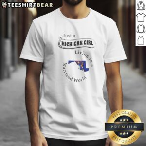 Original Just A Michigan Girl Living In A Maryland World Map Shirt on shirt