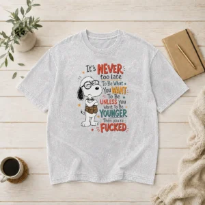 Awesome Snoopy Peanuts It Is Never Too Late To Be What You Want Unless You Are Fcked Washed T-Shirt
