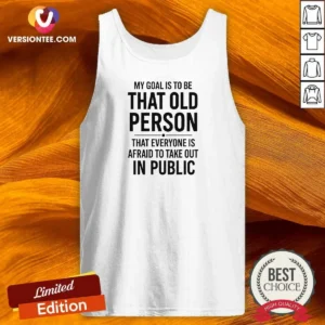 Awesome My Goal Is To Be That Old Person That Everyone Is Afraid To Take Out In Public Tank Top