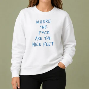 Original Where The Fck Are The Nice Feet Quote Sarcastic Sweater
