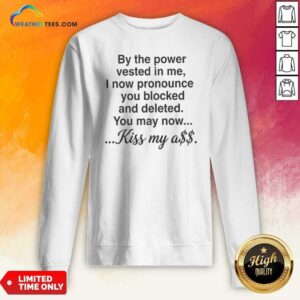 Pretty By The Power Vested In Me I Now Pronounce You Blocked And Deleted You May Now Kiss My Ass sweatshirt optimized image showcasing a cozy garment