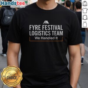 Official Fyre Festival Logistics Team We Handled It Shirt displayed on a neutral background.