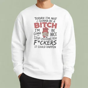 Official Today Im Not Gonna Be A Bitch Im Gonna Be Nice Sweater