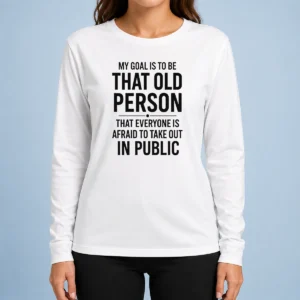Top My Goal Is To Be That Old Person That Everyone Is Afraid To Take Out In Public long sleeve shirt in dark color with bold white text