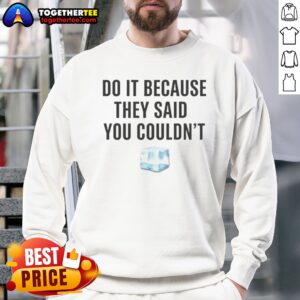 Nice Drake Do It Because They Said You Couldn'T Sweatshirt featuring bold graphic design for inspiration.