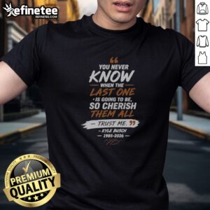 Nice You Never Know When The Last One Is Going To Be So Cherish Them All Trust Me Kyle Busch 1985 2026 t shirt displayed on a hanger