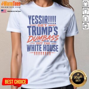 Good Yessir Get Trump'S Dumbass Out The White House ladies tee displayed on a neutral background