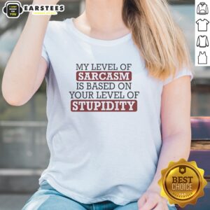 Pretty My Level Of Sacasm Is Based On Your Level Of Stupidity Ladies Shirt