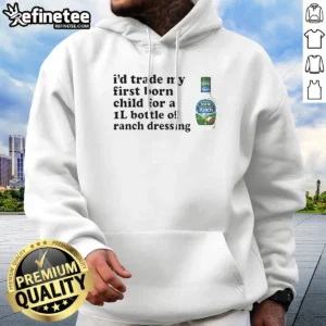 Pretty I'D Trade My Firstborn For A 1l Bottle Of Ranch Dressing Hoodie