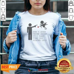 Original Hot Don'T Even Think About It Last Time You Screw Up V-Neck Shirt