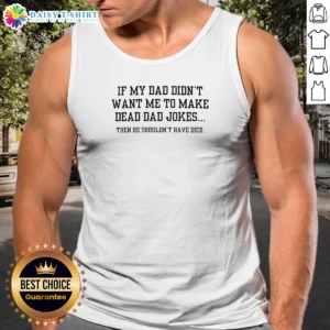 Premium If My Dad Didnt Want Me To Make Dead Dad Jokes Then He Shouldnt Have Died Tank Top