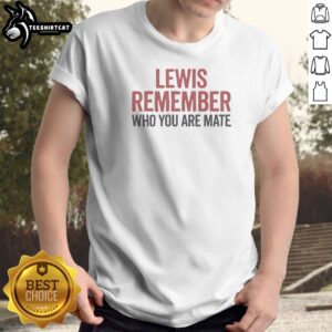 Good Lewis Hamilton Mercedes F1 Formula One Remember WHO You Are Mate Shirt featuring bold text on a comfortable crew neck tee