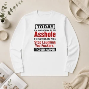 Original Today I'M Not Gonna Be An Asshole I'M Gonna Be Nice Stop Laughing You Fuckers Long Sleeve Shirt