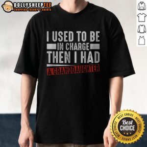 Good I Used To Be In Charge Then I Had A Granddaughter Shirt displayed on a flat surface
