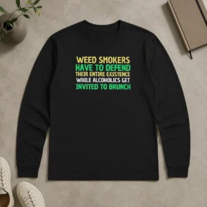 Pretty Weed Smokers Have To Defend Their Entire Existence While Alcoholics Get Invited To Brunch Long Sleeve Shirt