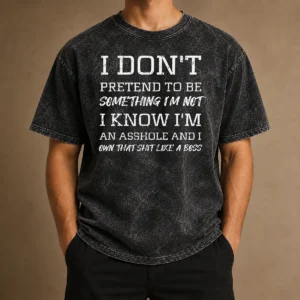 Hot I Don'T Pretend To Be Something I'M Not I Know I'M An Asshole And I Own That Shit Like A Boss Washed T-Shirt