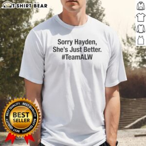 Good Sorry Hayden Shes Just Better Teamalw Alyssa Shirt displayed in a vibrant and casual setting.
