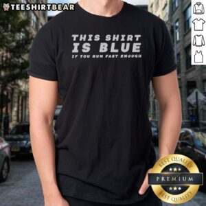 Pretty This Shirt Is Blue If You Run Fast Enough Shirt