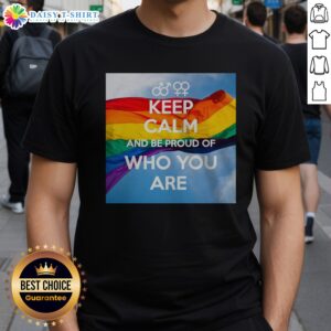 Original Keep Calm And Be Proud Of WHO You Are Shirt displayed on a flat lay with vibrant colors