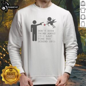 Top Don'T Even Think About It Last Time You Screw Up Sweatshirt