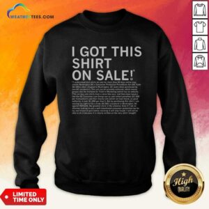 Top I Got This Shirt On Sale Legal Disclaimer sweatshirt optimized for showcasing your unique style.
