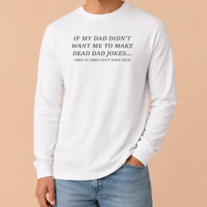 Official If My Dad Didn'T Want Me To Make Dead Dad Jokes Then He Shouldn'T Have Died Long Sleeve Shirt