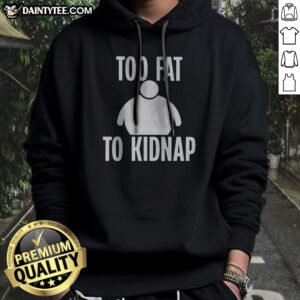 Funny Too Fat To Kidnap Hoodie featuring a humorous print and cozy fit for everyday wear.