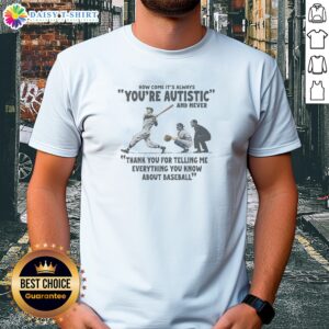 Original Its Always Youre Autistic And Never Thank You For Telling Me Everything You Know About Bas printed on a casual short-sleeve shirt
