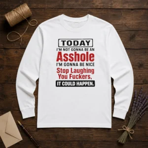 Funny Today I'M Not Gonna Be An Asshole I'M Gonna Be Nice Stop Laughing You Fuckers Long Sleeve Shirt